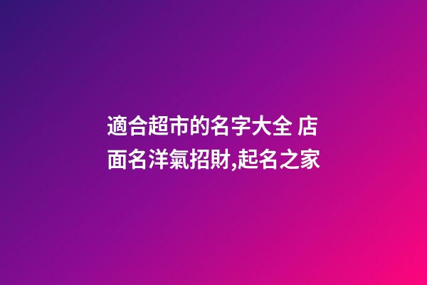 適合超市的名字大全 店面名洋氣招財,起名之家-第1張-店鋪起名-玄機派